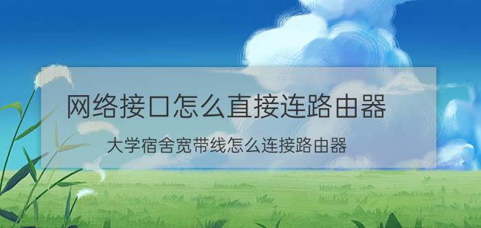 网络接口怎么直接连路由器 大学宿舍宽带线怎么连接路由器？